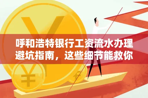 呼和浩特银行工资流水办理避坑指南,这些细节能救你钱包!