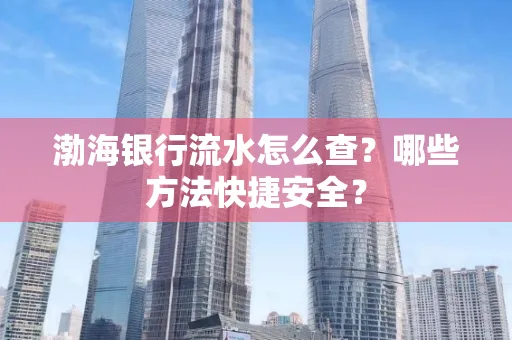 渤海银行流水怎么查?哪些方法快捷安全?