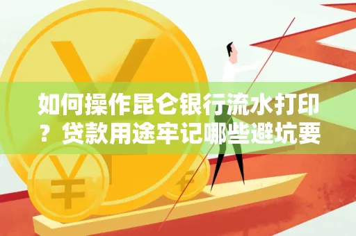 如何操作昆仑银行流水打印?贷款用途牢记哪些避坑要点?