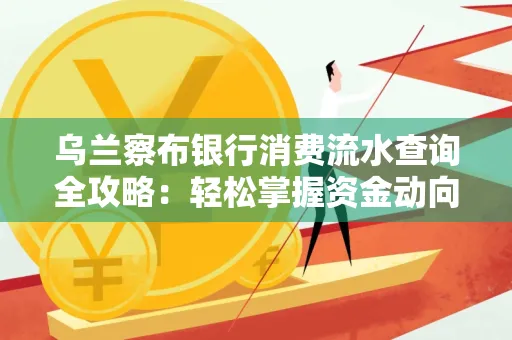 乌兰察布银行消费流水查询全攻略:轻松掌握资金动向,避开三大常见陷阱