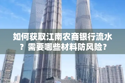 如何获取江南农商银行流水?需要哪些材料防风险?