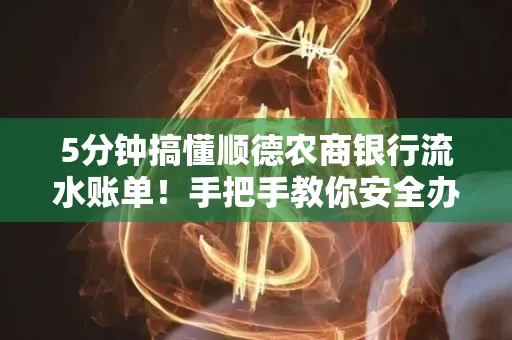 5分钟搞懂顺德农商银行流水账单!手把手教你安全办理+避雷指南