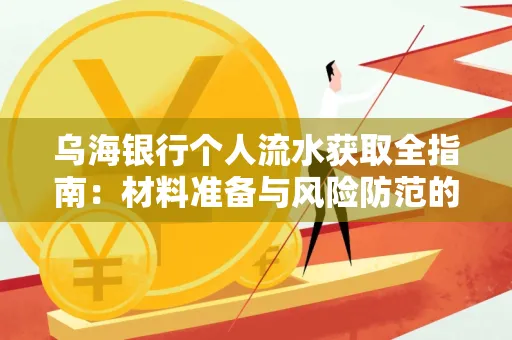 乌海银行个人流水获取全指南:材料准备与风险防范的实用技巧