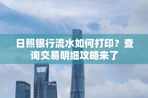 日照银行流水如何打印?查询交易明细攻略来了