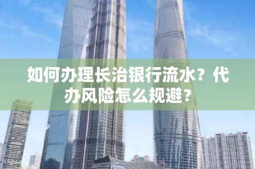 如何办理长治银行流水?代办风险怎么规避?