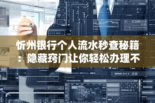 忻州银行个人流水秒查秘籍:隐藏窍门让你轻松办理不绕路