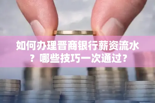 如何办理晋商银行薪资流水?哪些技巧一次通过?