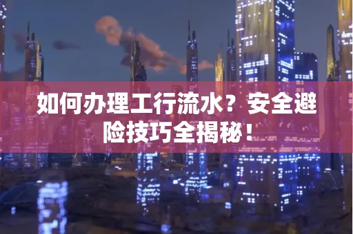 如何办理工行流水?安全避险技巧全揭秘!