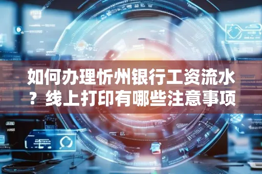 如何办理忻州银行工资流水?线上打印有哪些注意事项?