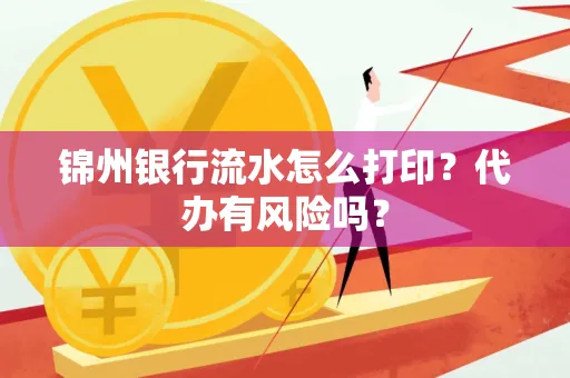 锦州银行流水怎么打印?代办有风险吗?