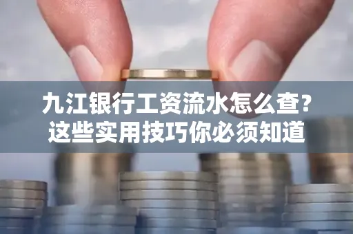 九江银行工资流水怎么查?这些实用技巧你必须知道