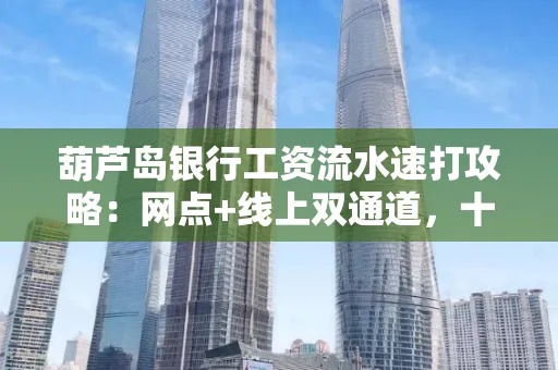 葫芦岛银行工资流水速打攻略:网点+线上双通道,十分钟搞定