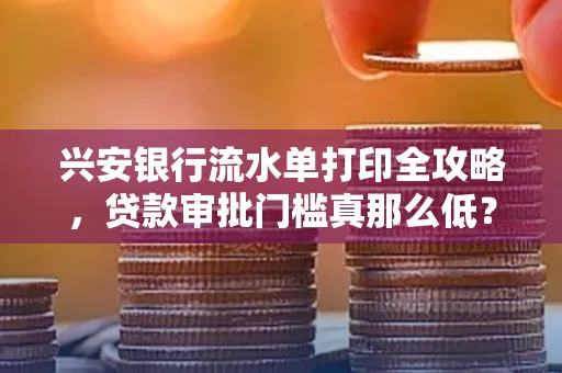 兴安银行流水单打印全攻略，贷款审批门槛真那么低？