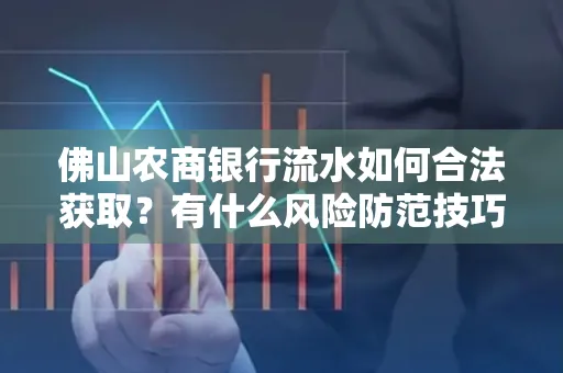 佛山农商银行流水如何合法获取?有什么风险防范技巧?
