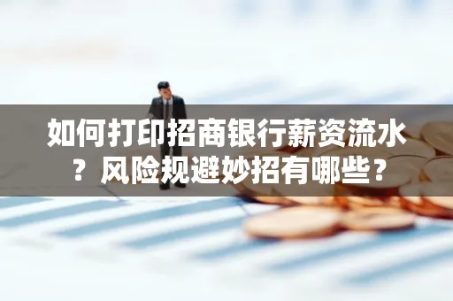 如何打印招商银行薪资流水?风险规避妙招有哪些?