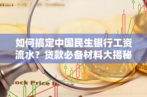 如何搞定中国民生银行工资流水?贷款必备材料大揭秘!