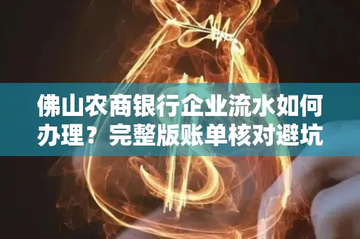 佛山农商银行企业流水如何办理?完整版账单核对避坑指南?合法操作流程