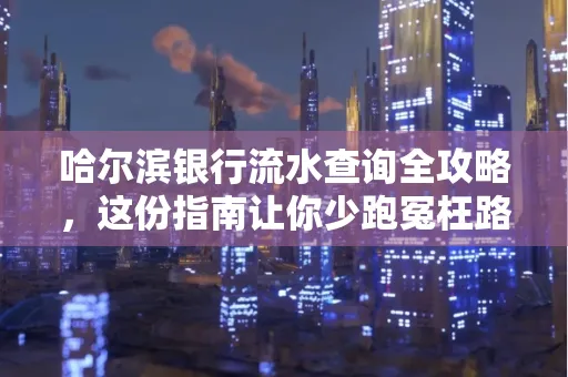 哈尔滨银行流水查询全攻略,这份指南让你少跑冤枉路