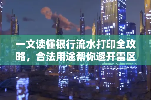 一文读懂银行流水打印全攻略,合法用途帮你避开雷区