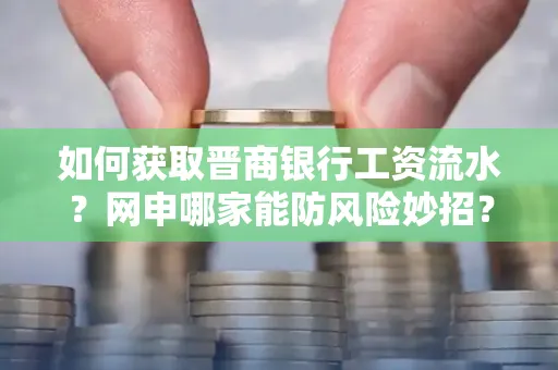 如何获取晋商银行工资流水?网申哪家能防风险妙招?
