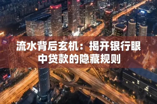 流水背后玄机:揭开银行眼中贷款的隐藏规则