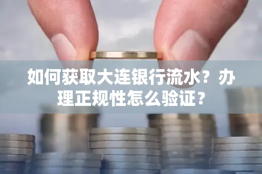 如何获取大连银行流水?办理正规性怎么验证?