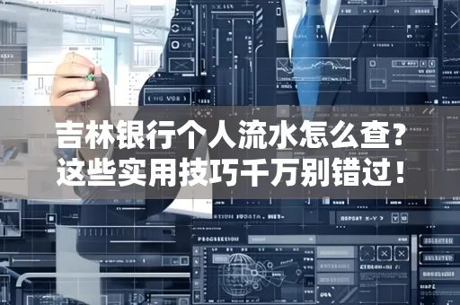 吉林银行个人流水怎么查?这些实用技巧千万别错过!