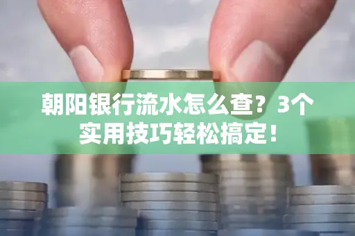 朝阳银行流水怎么查?3个实用技巧轻松搞定!