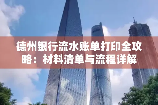 德州银行流水账单打印全攻略:材料清单与流程详解