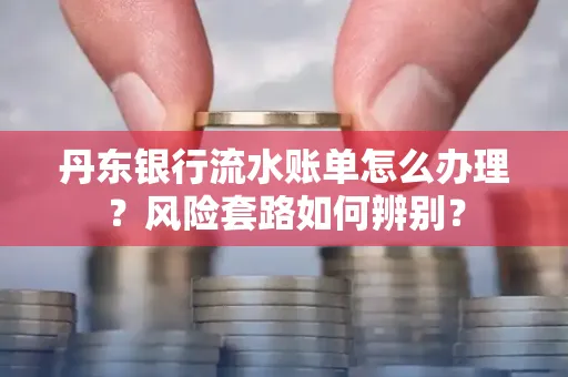 丹东银行流水账单怎么办理?风险套路如何辨别?
