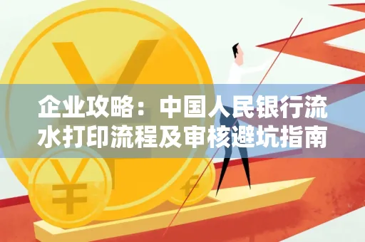 企业攻略:中国人民银行流水打印流程及审核避坑指南