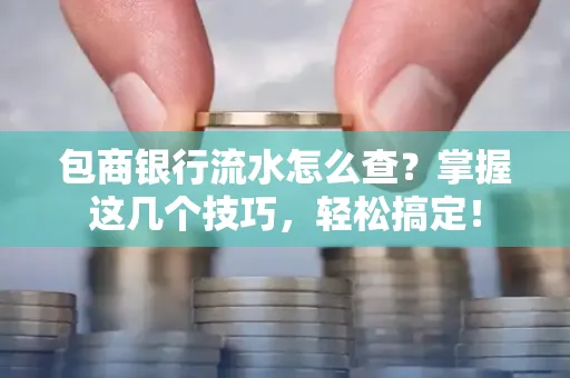包商银行流水怎么查?掌握这几个技巧,轻松搞定!