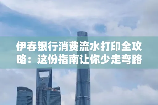 伊春银行消费流水打印全攻略:这份指南让你少走弯路 伊春银行消费流水打印全攻略:这份指南让你少走弯路