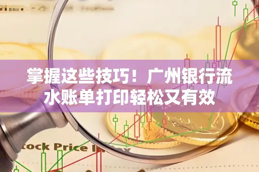 掌握这些技巧!广州银行流水账单打印轻松又有效 掌握这些技巧!广州银行流水账单打印轻松又有效