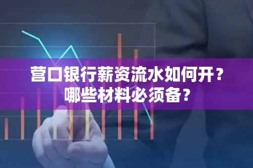 营口银行薪资流水如何开?哪些材料必须备? 营口银行薪资流水如何开?哪些材料必须备?