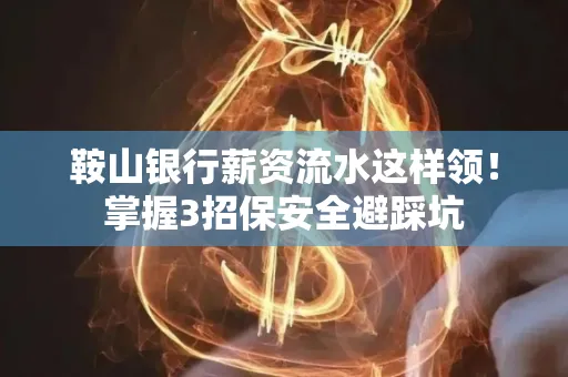 鞍山银行薪资流水这样领!掌握3招保安全避踩坑 鞍山银行薪资流水这样领!掌握3招保安全避踩坑