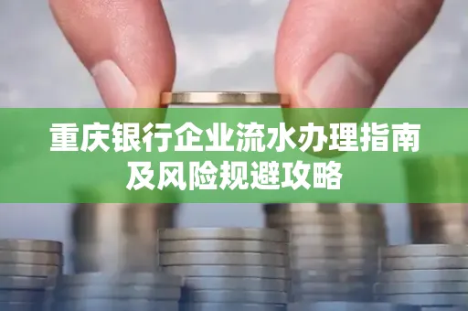 重庆银行企业流水办理指南及风险规避攻略