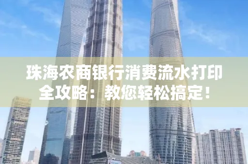 珠海农商银行消费流水打印全攻略:教您轻松搞定! 珠海农商银行消费流水打印全攻略:教您轻松搞定!