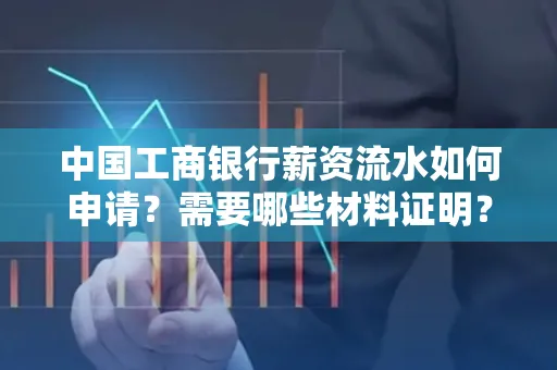 中国工商银行薪资流水如何申请?需要哪些材料证明?