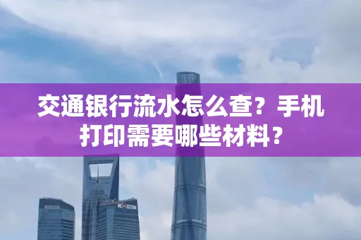 交通银行流水怎么查?手机打印需要哪些材料?