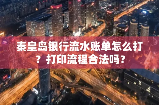 秦皇岛银行流水账单怎么打?打印流程合法吗?