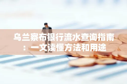 乌兰察布银行流水查询指南:一文读懂方法和用途