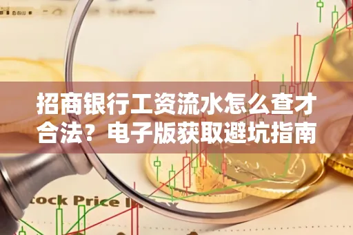 招商银行工资流水怎么查才合法?电子版获取避坑指南