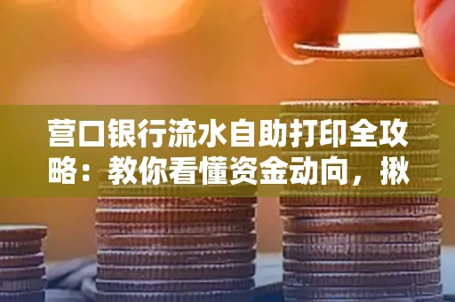 营口银行流水自助打印全攻略:教你看懂资金动向,揪出异常交易