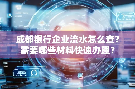 成都银行企业流水怎么查?需要哪些材料快速办理?