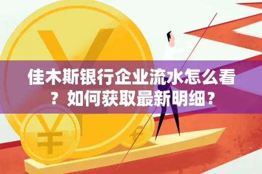 佳木斯银行企业流水怎么看?如何获取最新明细?
