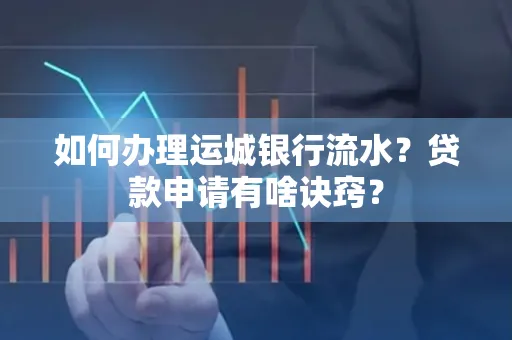 如何办理运城银行流水?贷款申请有啥诀窍?