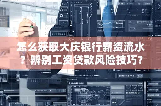 怎么获取大庆银行薪资流水?辨别工资贷款风险技巧?