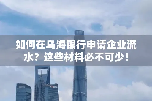 如何在乌海银行申请企业流水?这些材料必不可少!