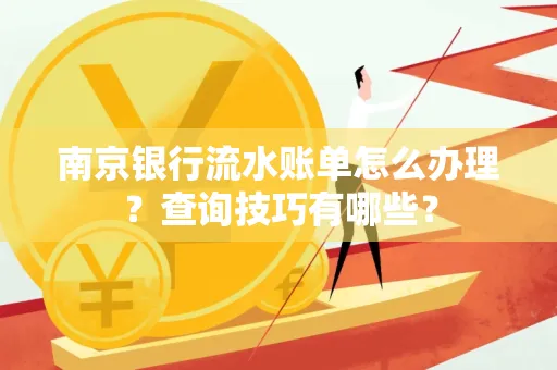 南京银行流水账单怎么办理?查询技巧有哪些?